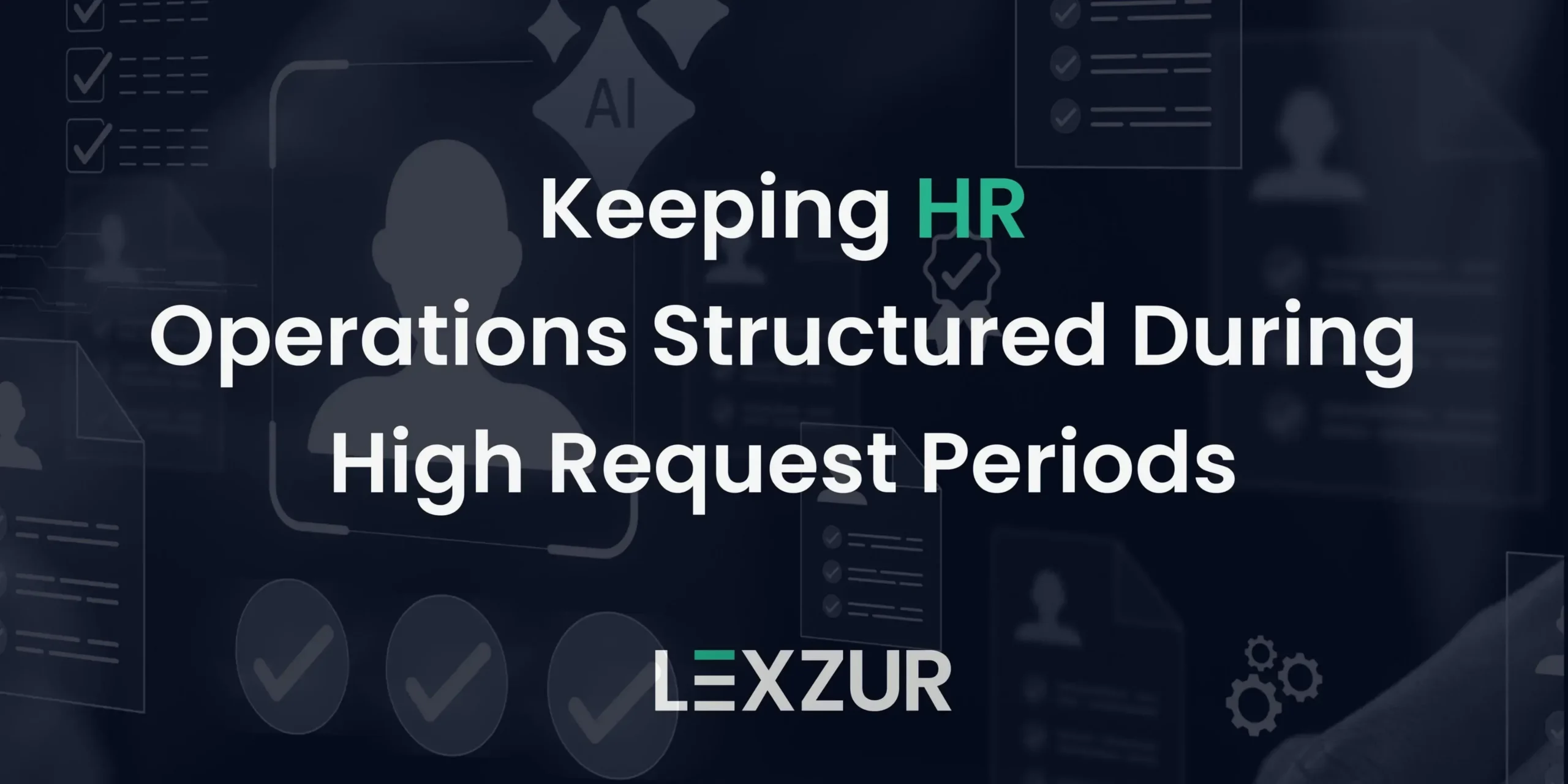 Keeping HR Operations Structured During High Request Periods - Lexzur